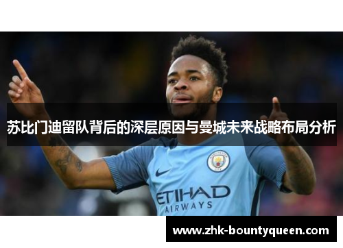 苏比门迪留队背后的深层原因与曼城未来战略布局分析