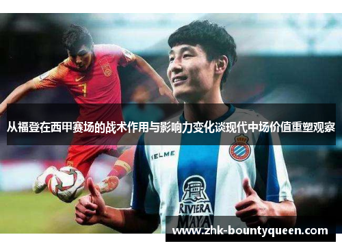 从福登在西甲赛场的战术作用与影响力变化谈现代中场价值重塑观察