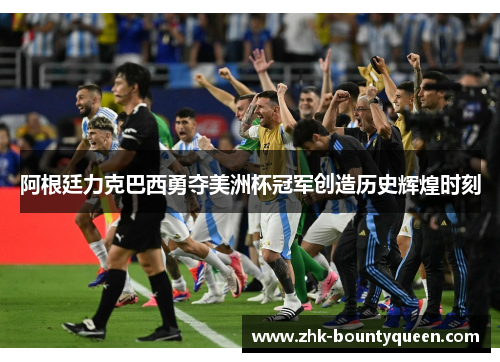 阿根廷力克巴西勇夺美洲杯冠军创造历史辉煌时刻